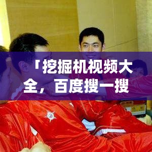 「挖掘机视频大全，百度搜一搜，精彩无限享」