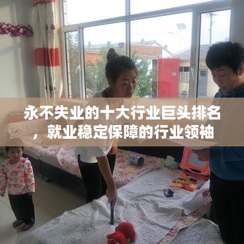 永不失业的十大行业巨头排名，就业稳定保障的行业领袖