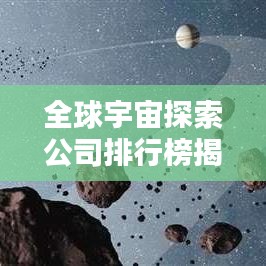 全球宇宙探索公司排行榜揭晓，哪些公司领跑太空探索领域？