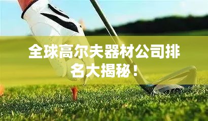 全球高尔夫器材公司排名大揭秘！
