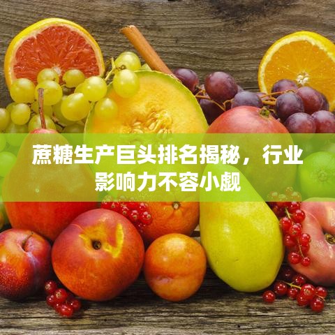 蔗糖生产巨头排名揭秘，行业影响力不容小觑