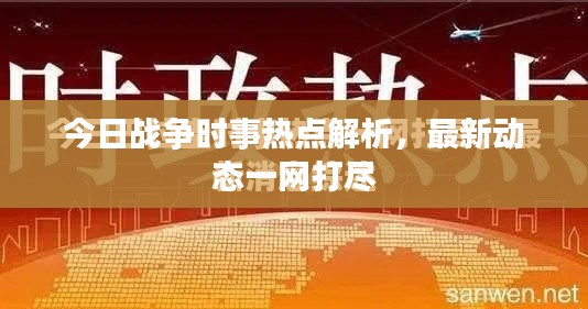 今日战争时事热点解析，最新动态一网打尽