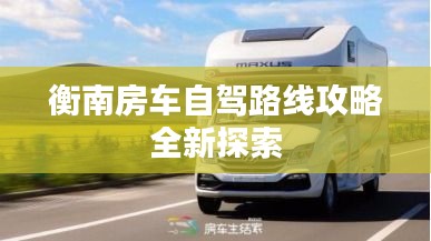 衡南房车自驾路线攻略全新探索