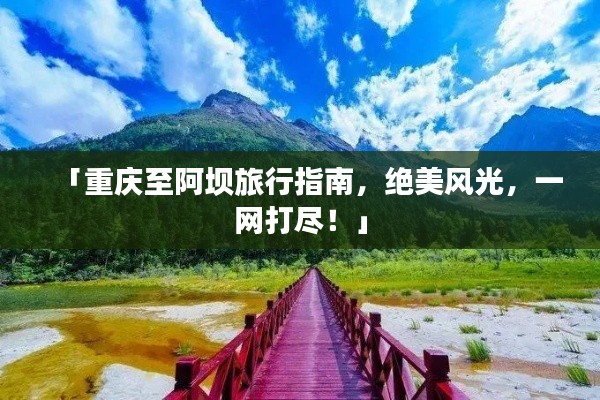 「重庆至阿坝旅行指南，绝美风光，一网打尽！」