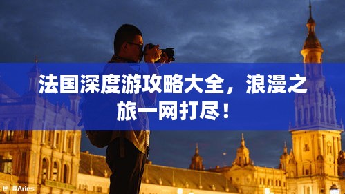 法国深度游攻略大全，浪漫之旅一网打尽！