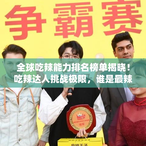 全球吃辣能力排名榜单揭晓！吃辣达人挑战极限，谁是最辣霸主？