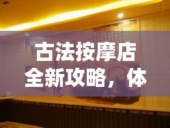 古法按摩店全新攻略，体验传统疗法的魅力时光