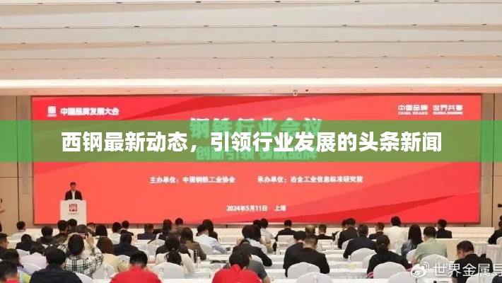 西钢最新动态，引领行业发展的头条新闻