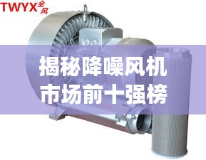 揭秘降噪风机市场前十强榜单！