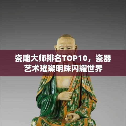 瓷雕大师排名TOP10，瓷器艺术璀璨明珠闪耀世界