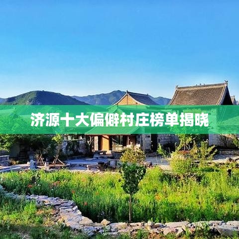 济源十大偏僻村庄榜单揭晓