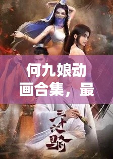 何九娘动画合集，最新章节免费观看，魅力无限！