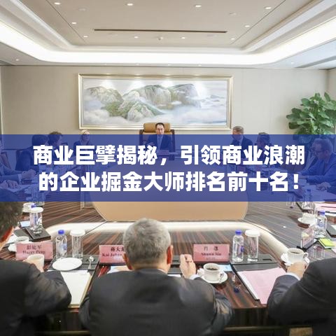 商业巨擘揭秘，引领商业浪潮的企业掘金大师排名前十名！