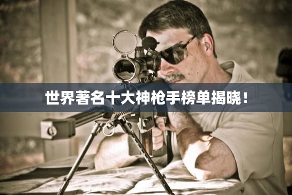 世界著名十大神枪手榜单揭晓！