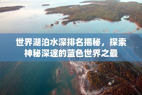 世界湖泊水深排名揭秘，探索神秘深邃的蓝色世界之最