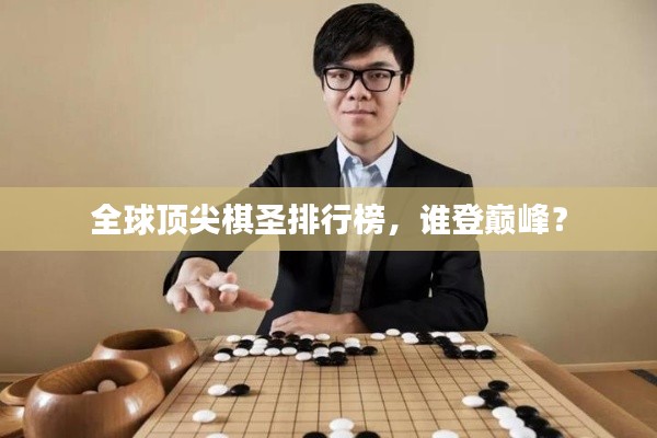 全球顶尖棋圣排行榜，谁登巅峰？