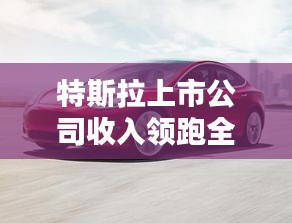 特斯拉上市公司收入领跑全球汽车行业之巅