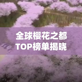全球樱花之都TOP榜单揭晓！