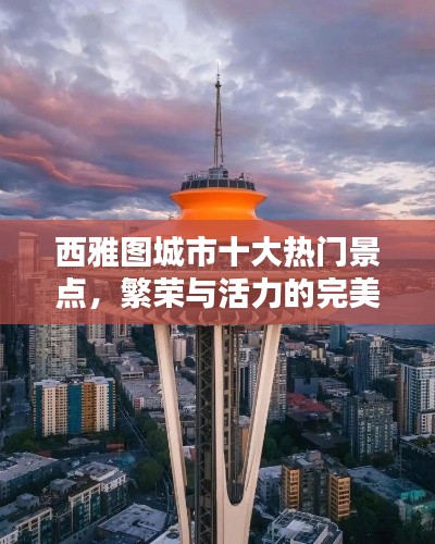 西雅图城市十大热门景点，繁荣与活力的完美融合