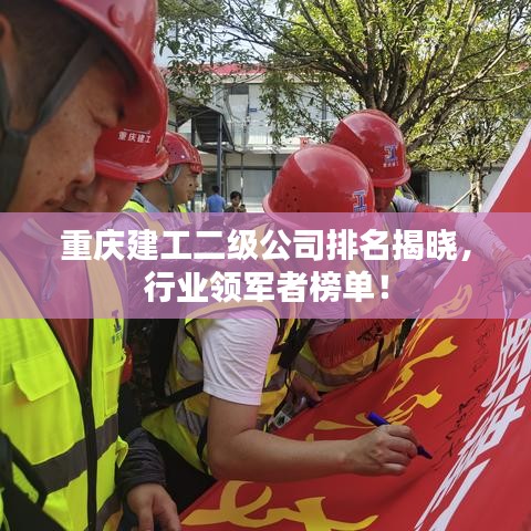 重庆建工二级公司排名揭晓，行业领军者榜单！