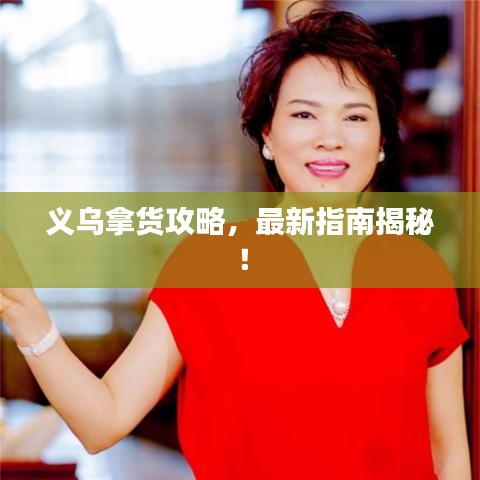 义乌拿货攻略，最新指南揭秘！