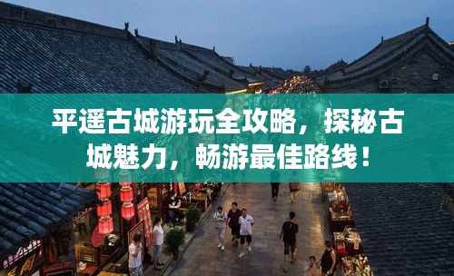 平遥古城游玩全攻略，探秘古城魅力，畅游最佳路线！