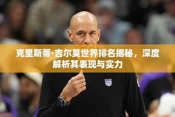 克里斯蒂·吉尔莫世界排名揭秘，深度解析其表现与实力