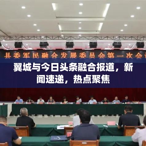 翼城与今日头条融合报道，新闻速递，热点聚焦