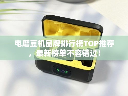 电磨豆机品牌排行榜TOP推荐，最新榜单不容错过！