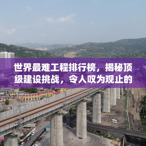 世界最难工程排行榜，揭秘顶级建设挑战，令人叹为观止的超级工程！